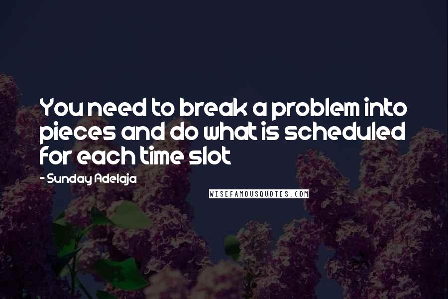 Sunday Adelaja Quotes: You need to break a problem into pieces and do what is scheduled for each time slot