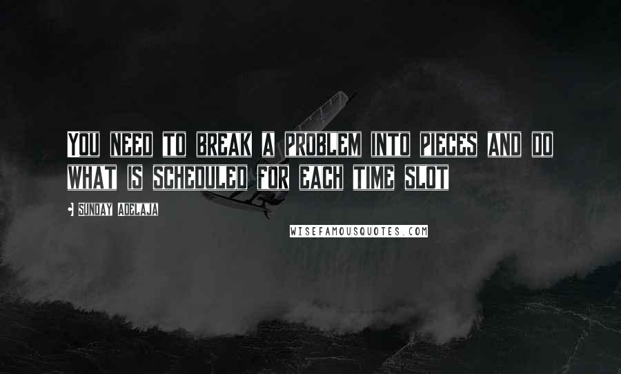 Sunday Adelaja Quotes: You need to break a problem into pieces and do what is scheduled for each time slot