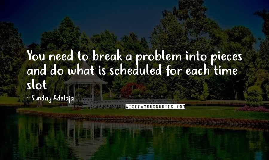 Sunday Adelaja Quotes: You need to break a problem into pieces and do what is scheduled for each time slot