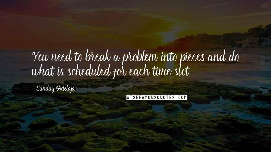 Sunday Adelaja Quotes: You need to break a problem into pieces and do what is scheduled for each time slot