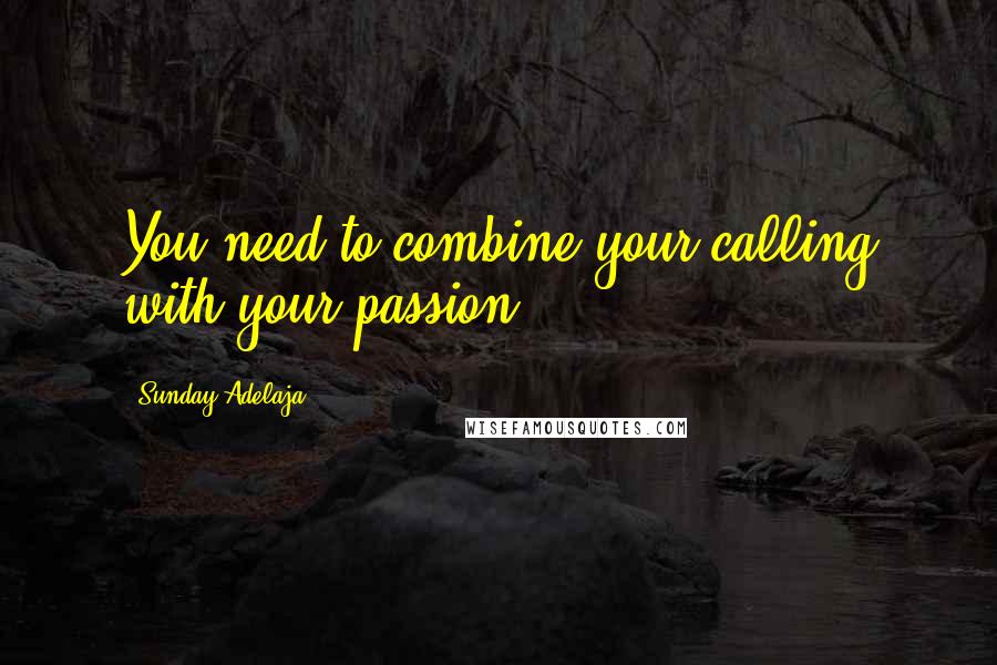 Sunday Adelaja Quotes: You need to combine your calling with your passion