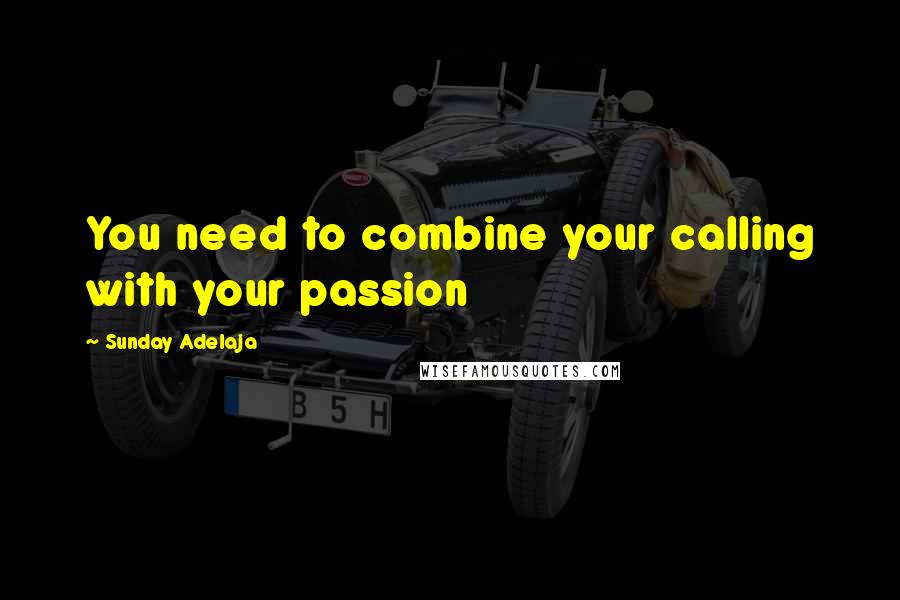 Sunday Adelaja Quotes: You need to combine your calling with your passion