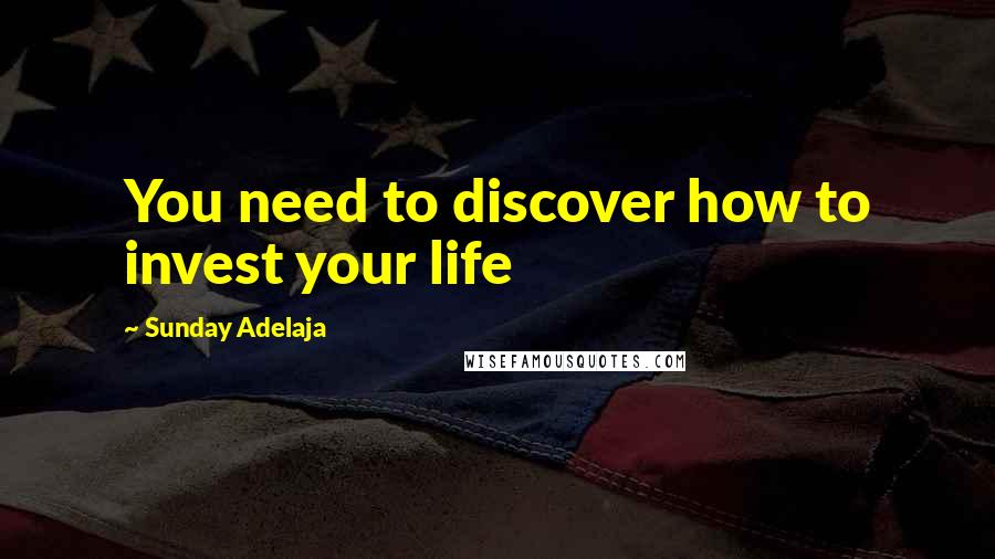 Sunday Adelaja Quotes: You need to discover how to invest your life