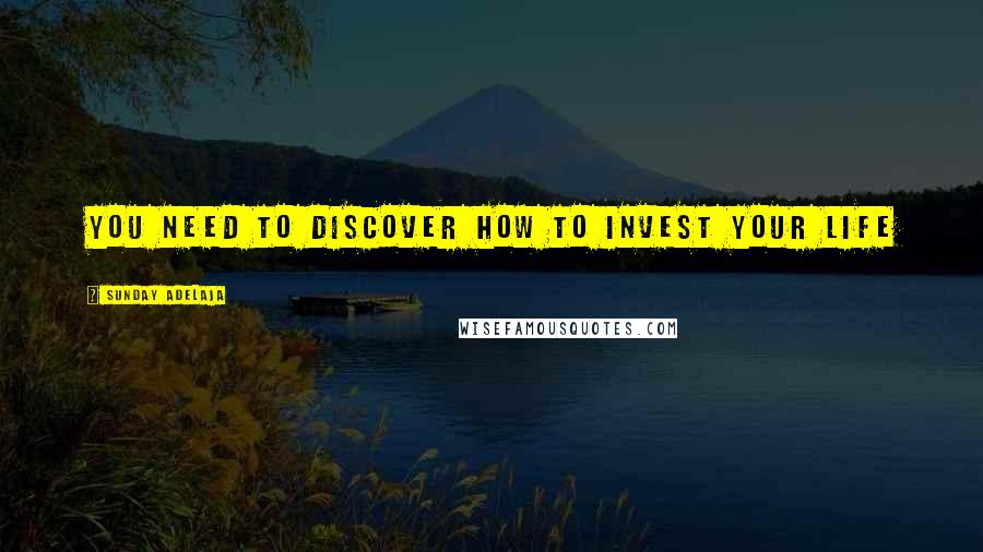 Sunday Adelaja Quotes: You need to discover how to invest your life