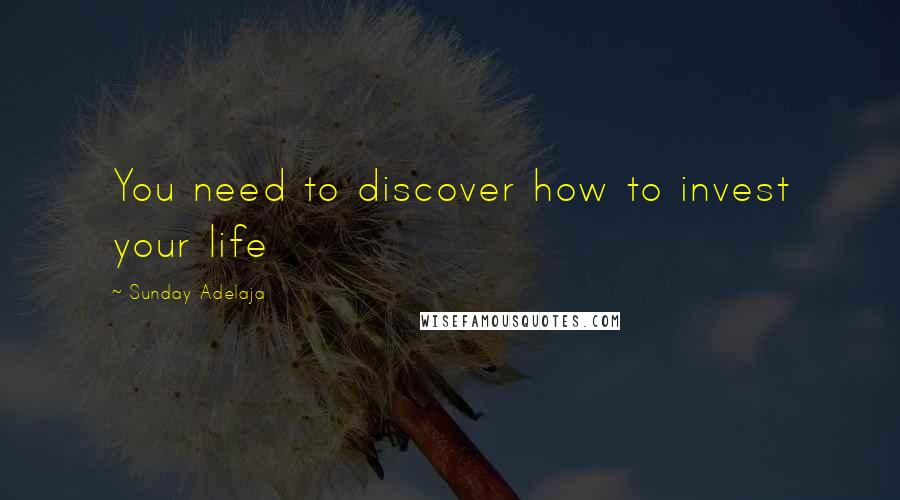 Sunday Adelaja Quotes: You need to discover how to invest your life