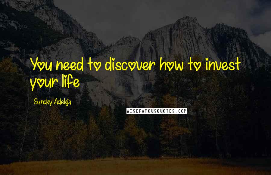 Sunday Adelaja Quotes: You need to discover how to invest your life