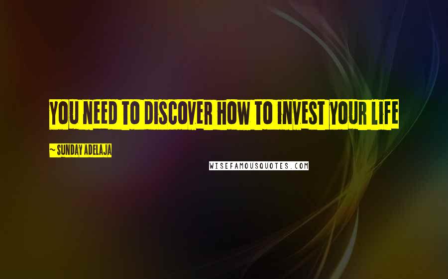 Sunday Adelaja Quotes: You need to discover how to invest your life