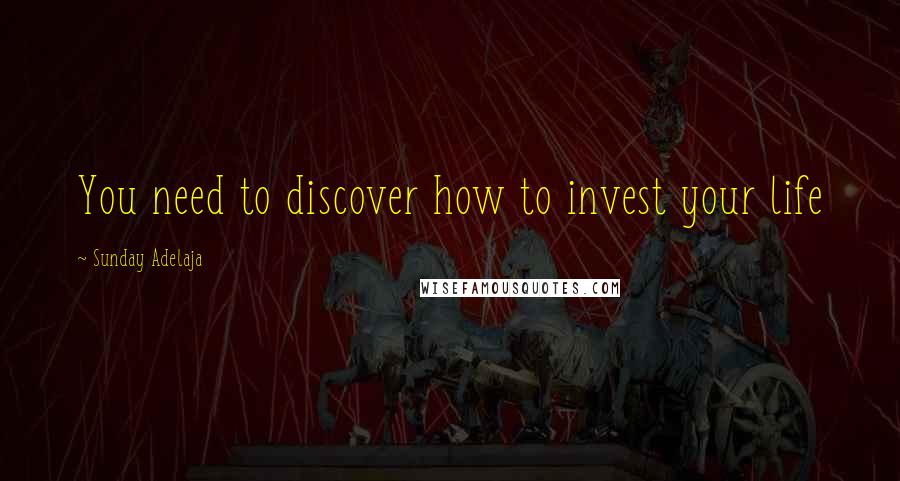 Sunday Adelaja Quotes: You need to discover how to invest your life