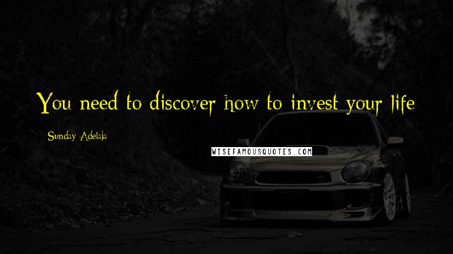 Sunday Adelaja Quotes: You need to discover how to invest your life