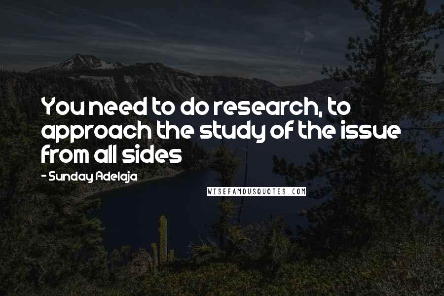 Sunday Adelaja Quotes: You need to do research, to approach the study of the issue from all sides