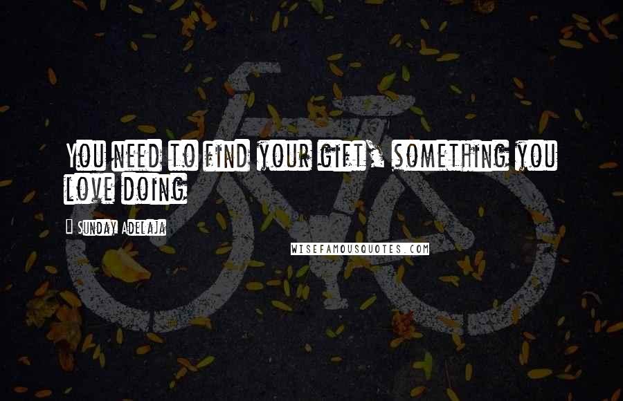 Sunday Adelaja Quotes: You need to find your gift, something you love doing