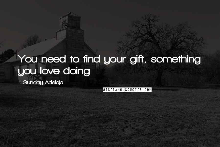 Sunday Adelaja Quotes: You need to find your gift, something you love doing