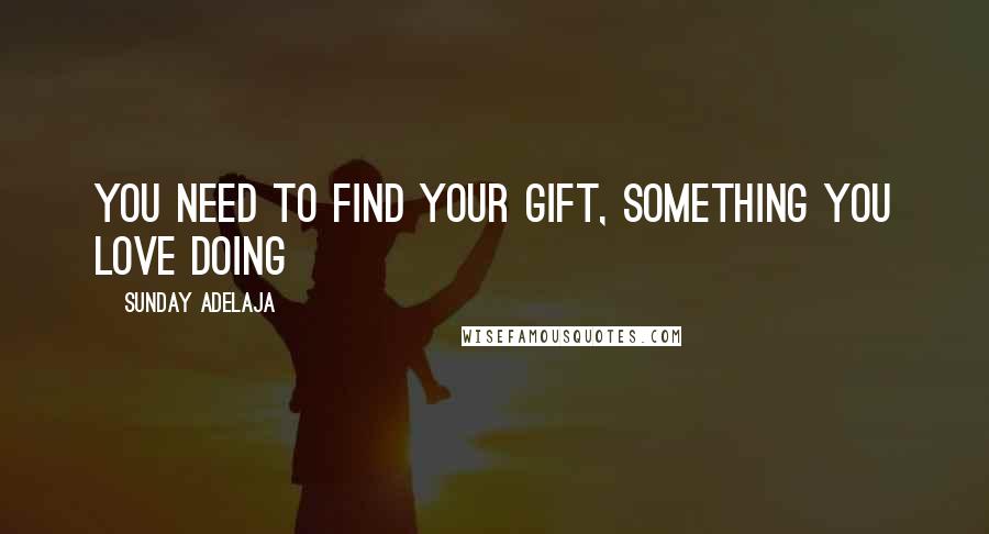 Sunday Adelaja Quotes: You need to find your gift, something you love doing