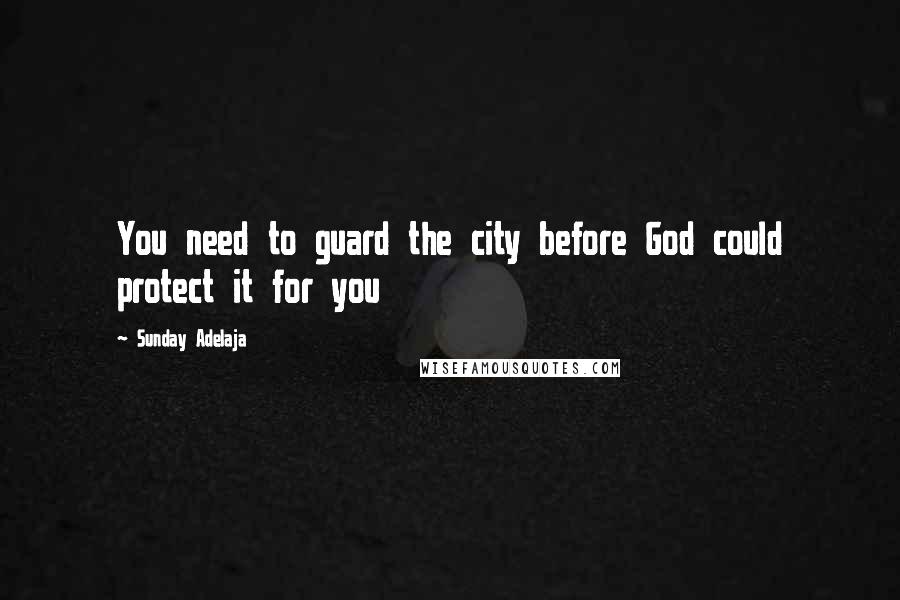 Sunday Adelaja Quotes: You need to guard the city before God could protect it for you