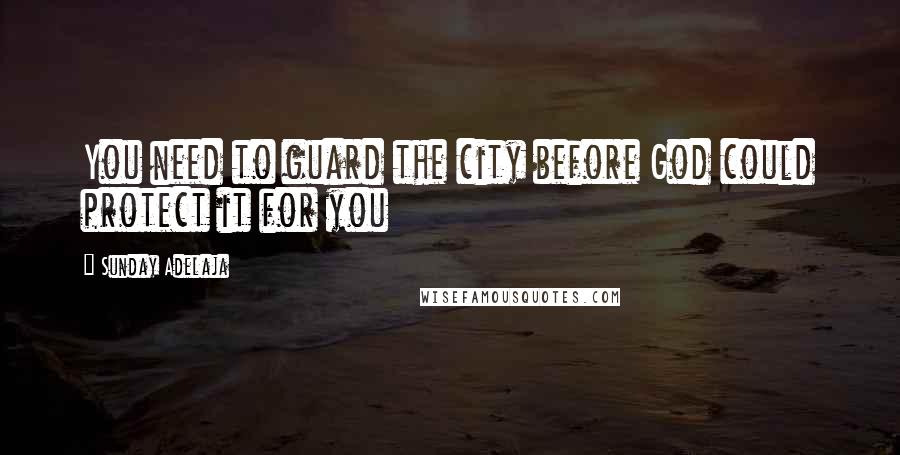 Sunday Adelaja Quotes: You need to guard the city before God could protect it for you