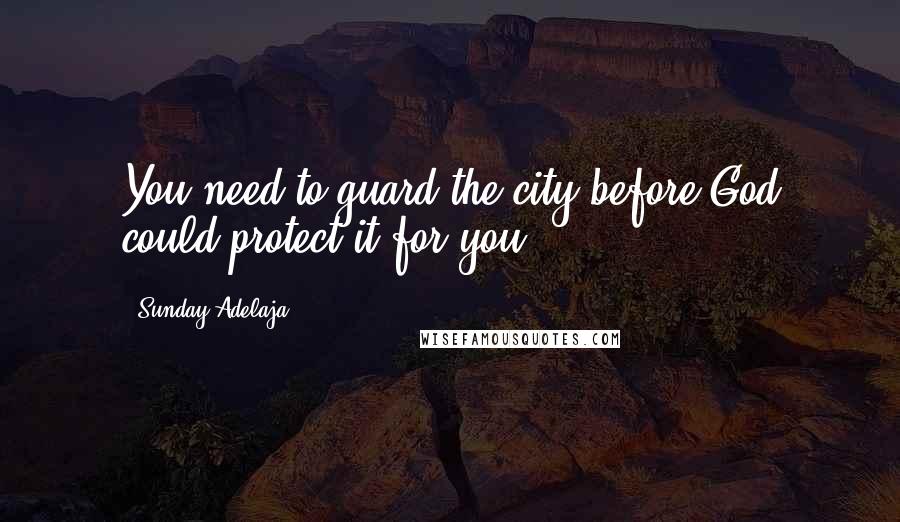 Sunday Adelaja Quotes: You need to guard the city before God could protect it for you