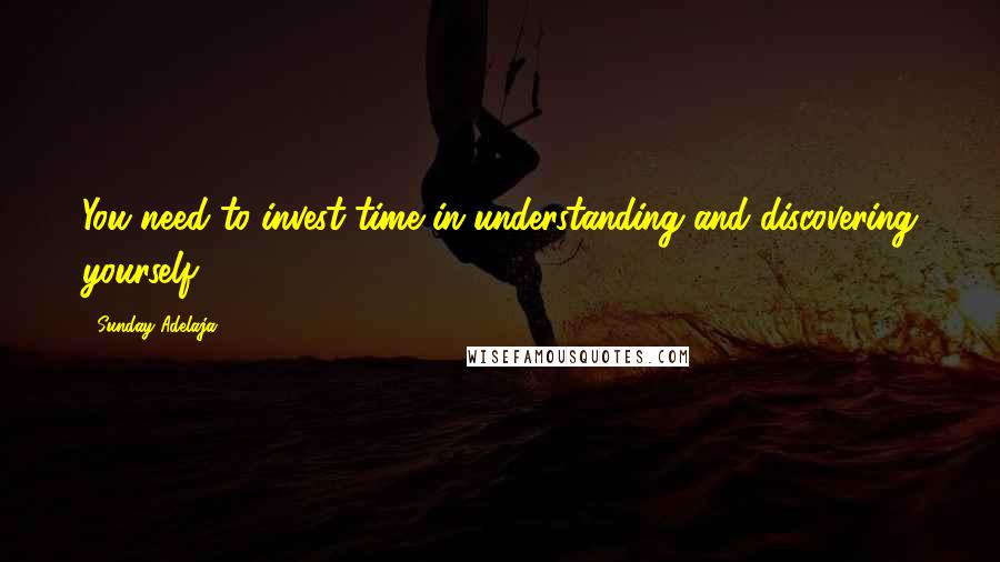 Sunday Adelaja Quotes: You need to invest time in understanding and discovering yourself