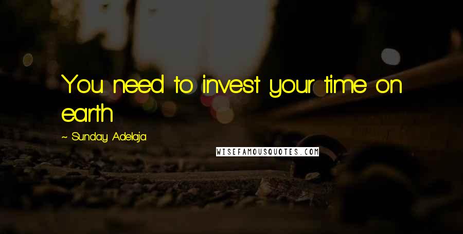 Sunday Adelaja Quotes: You need to invest your time on earth