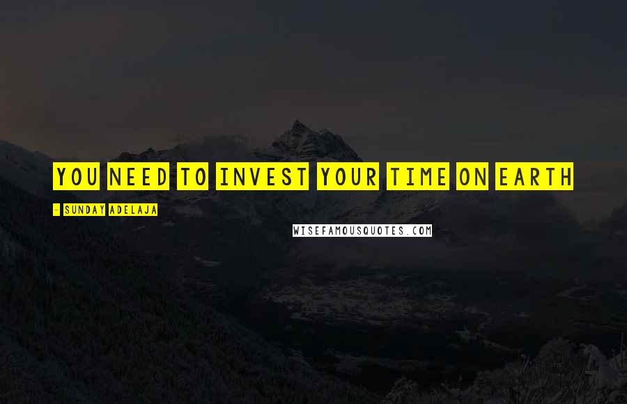 Sunday Adelaja Quotes: You need to invest your time on earth
