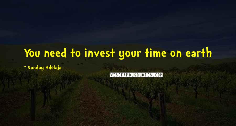 Sunday Adelaja Quotes: You need to invest your time on earth