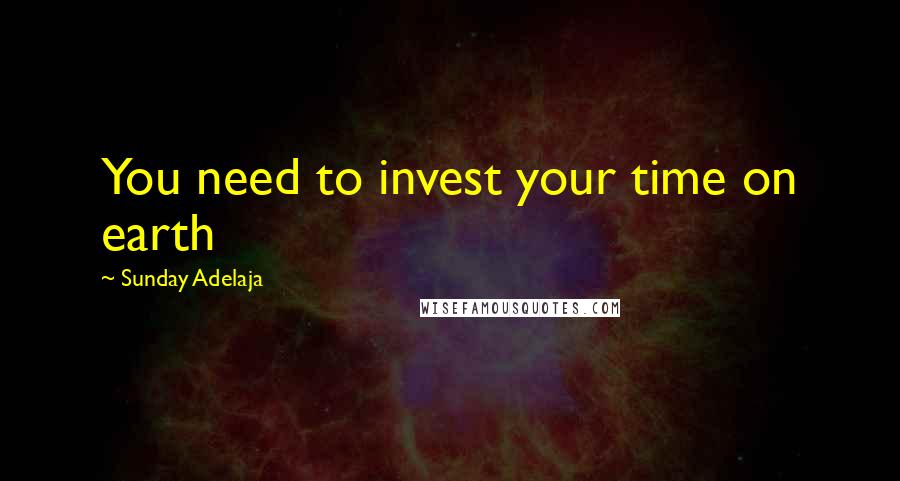 Sunday Adelaja Quotes: You need to invest your time on earth