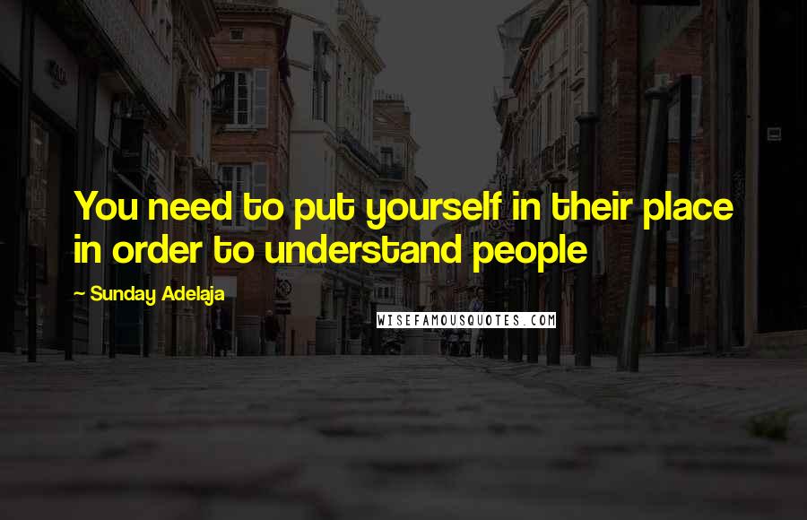 Sunday Adelaja Quotes: You need to put yourself in their place in order to understand people