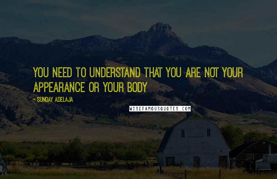 Sunday Adelaja Quotes: You need to understand that you are not your appearance or your body