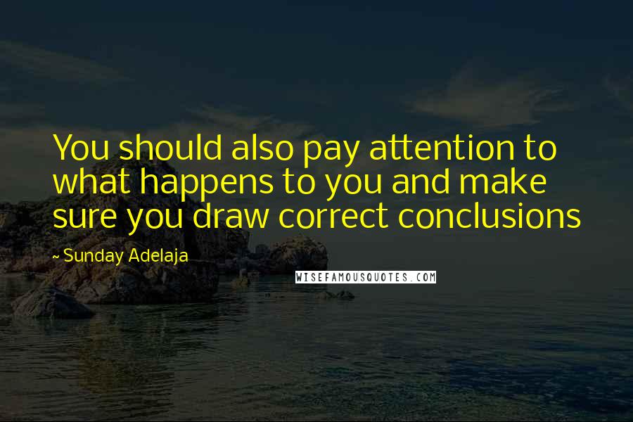 Sunday Adelaja Quotes: You should also pay attention to what happens to you and make sure you draw correct conclusions