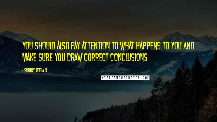 Sunday Adelaja Quotes: You should also pay attention to what happens to you and make sure you draw correct conclusions