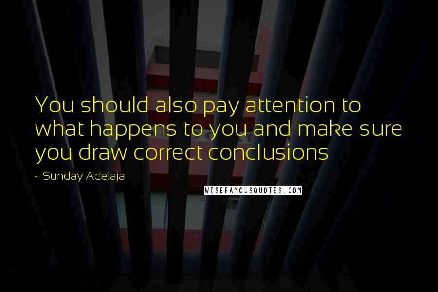 Sunday Adelaja Quotes: You should also pay attention to what happens to you and make sure you draw correct conclusions