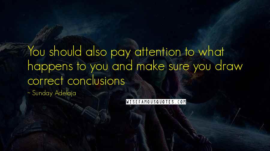 Sunday Adelaja Quotes: You should also pay attention to what happens to you and make sure you draw correct conclusions