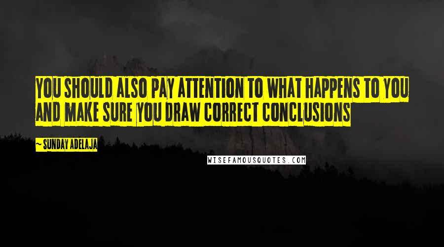 Sunday Adelaja Quotes: You should also pay attention to what happens to you and make sure you draw correct conclusions