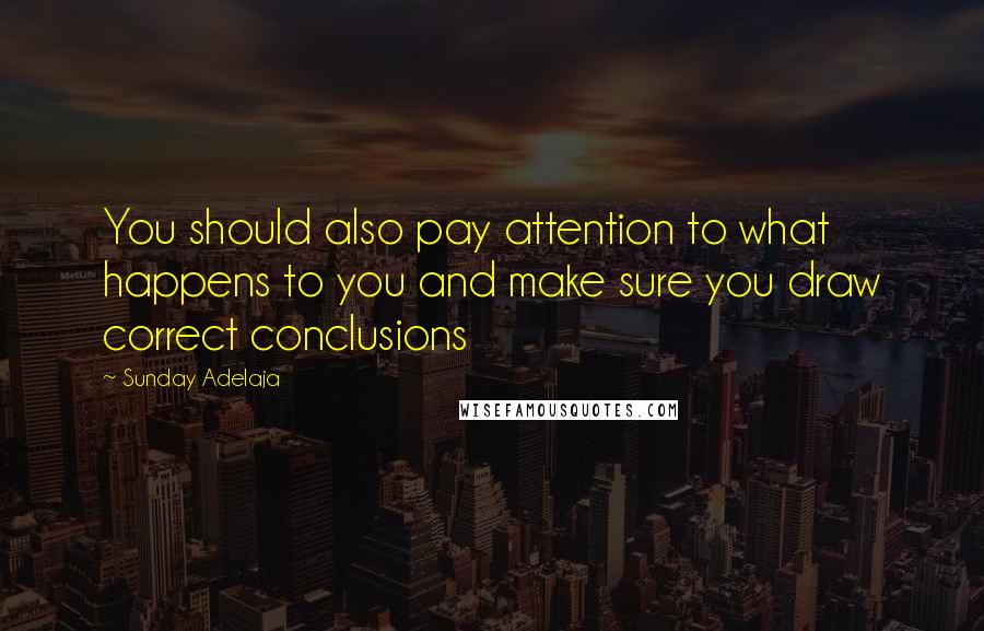 Sunday Adelaja Quotes: You should also pay attention to what happens to you and make sure you draw correct conclusions