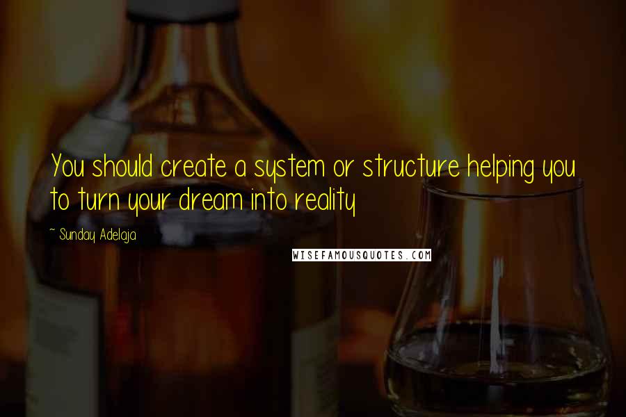 Sunday Adelaja Quotes: You should create a system or structure helping you to turn your dream into reality