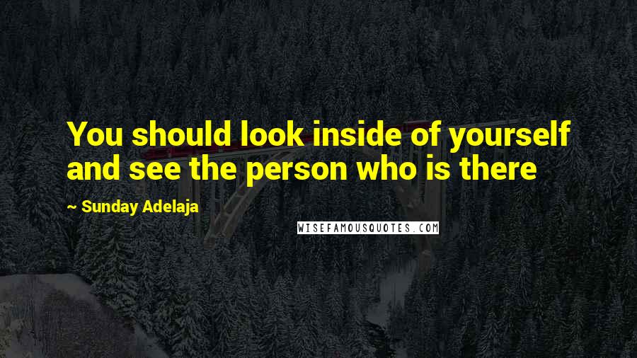 Sunday Adelaja Quotes: You should look inside of yourself and see the person who is there