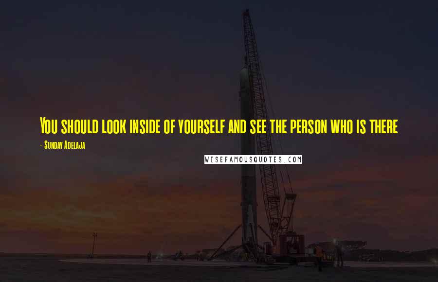 Sunday Adelaja Quotes: You should look inside of yourself and see the person who is there