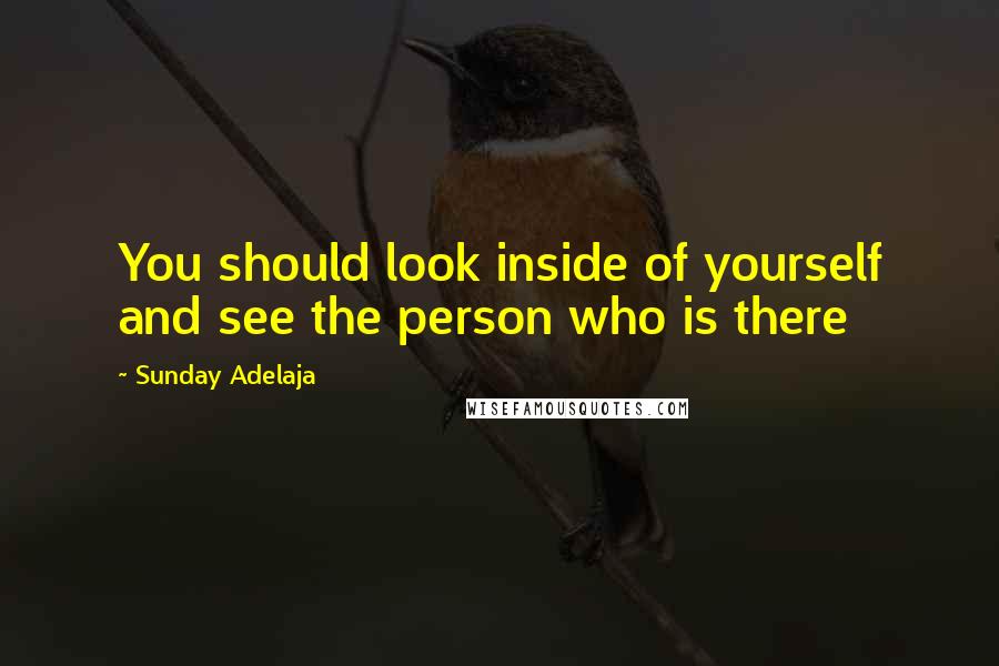 Sunday Adelaja Quotes: You should look inside of yourself and see the person who is there