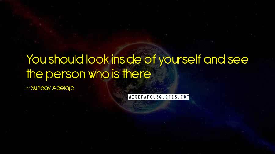 Sunday Adelaja Quotes: You should look inside of yourself and see the person who is there