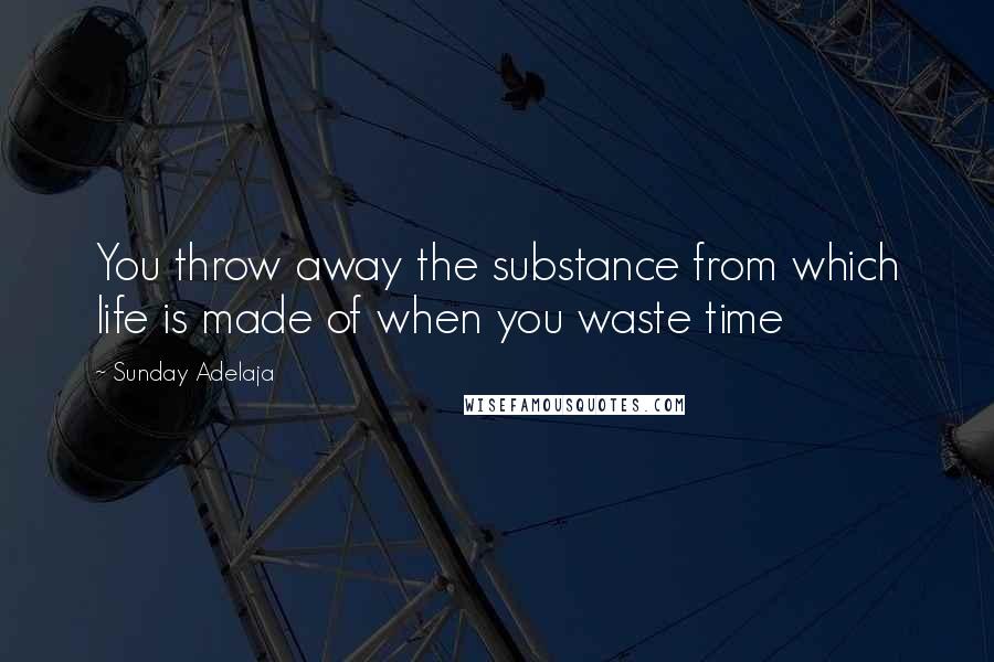 Sunday Adelaja Quotes: You throw away the substance from which life is made of when you waste time