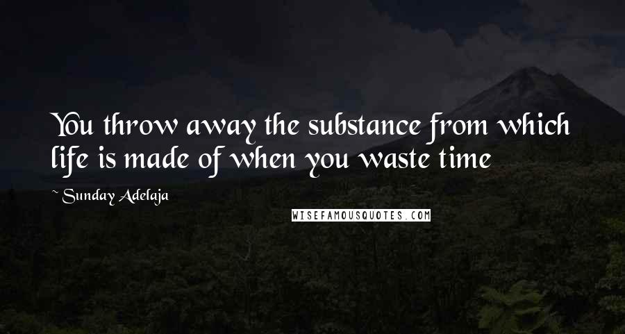 Sunday Adelaja Quotes: You throw away the substance from which life is made of when you waste time