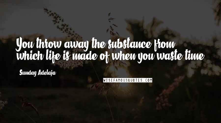 Sunday Adelaja Quotes: You throw away the substance from which life is made of when you waste time