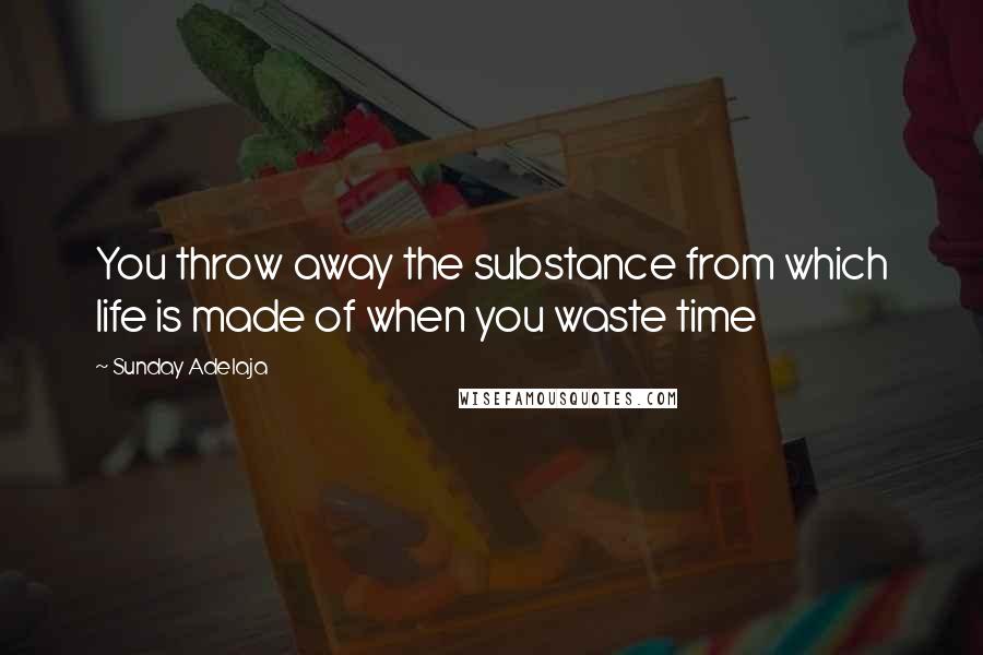 Sunday Adelaja Quotes: You throw away the substance from which life is made of when you waste time