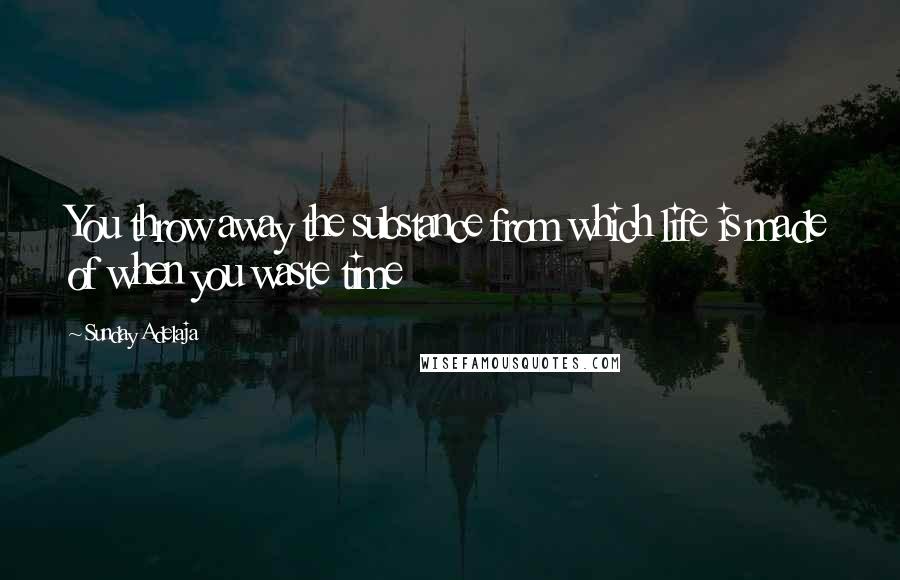Sunday Adelaja Quotes: You throw away the substance from which life is made of when you waste time
