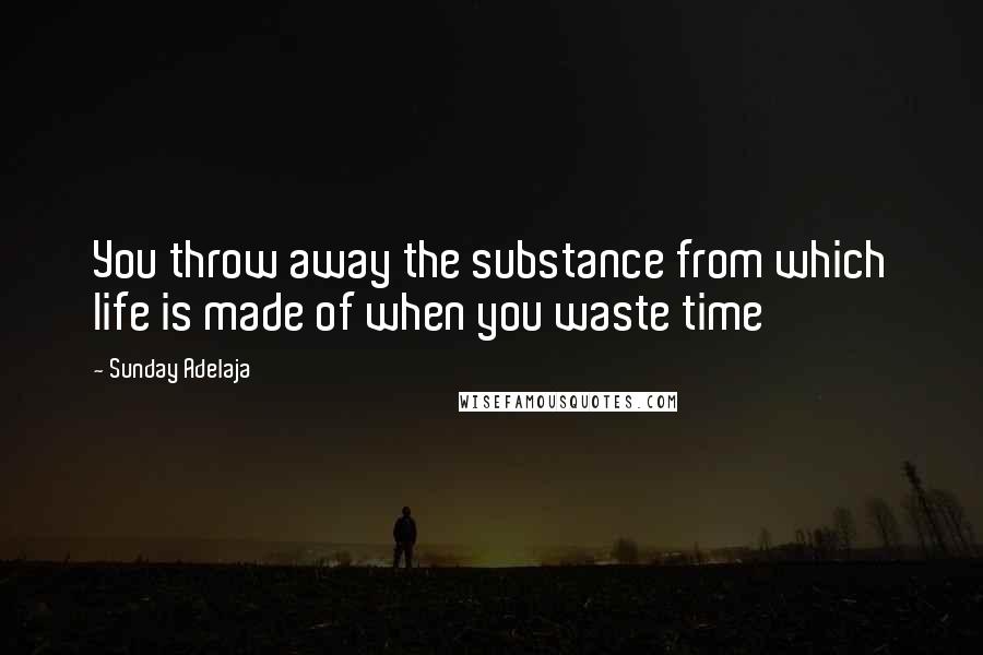 Sunday Adelaja Quotes: You throw away the substance from which life is made of when you waste time