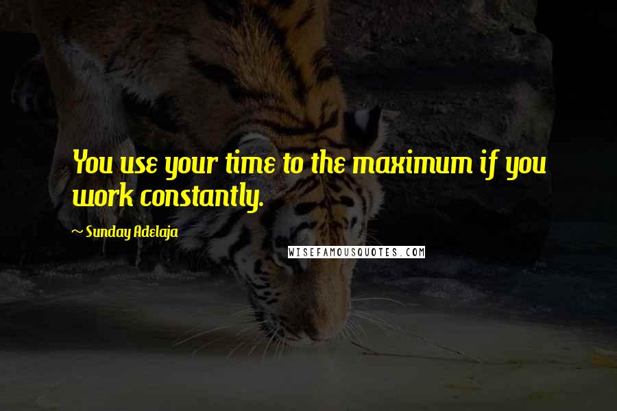 Sunday Adelaja Quotes: You use your time to the maximum if you work constantly.