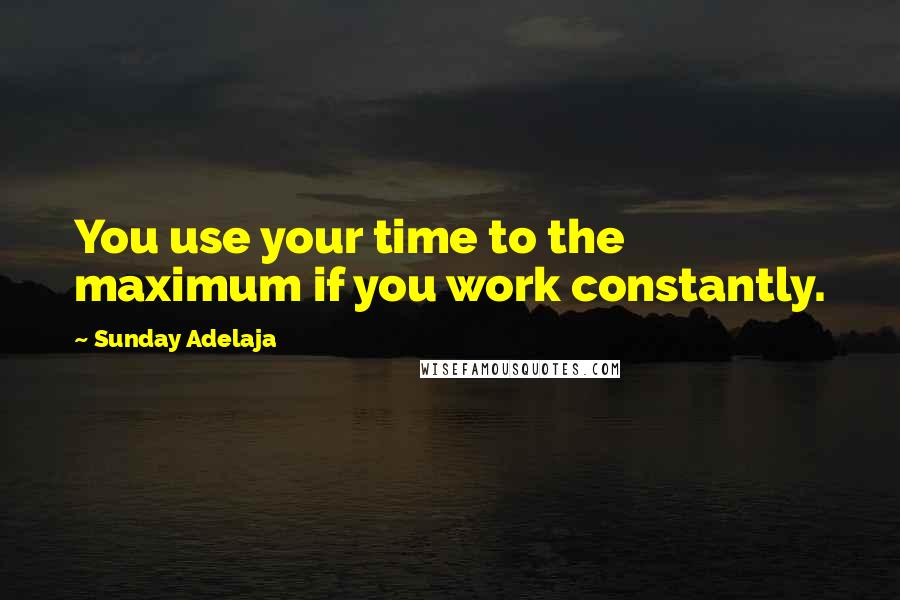 Sunday Adelaja Quotes: You use your time to the maximum if you work constantly.