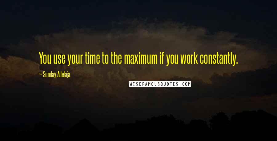 Sunday Adelaja Quotes: You use your time to the maximum if you work constantly.