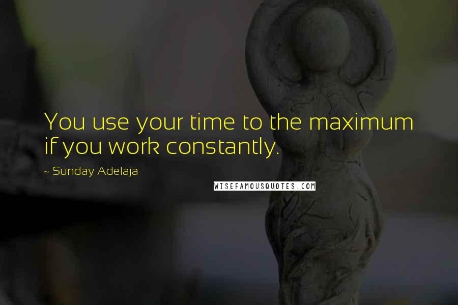 Sunday Adelaja Quotes: You use your time to the maximum if you work constantly.