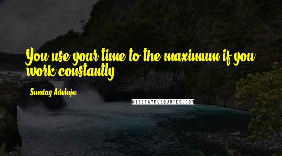 Sunday Adelaja Quotes: You use your time to the maximum if you work constantly.