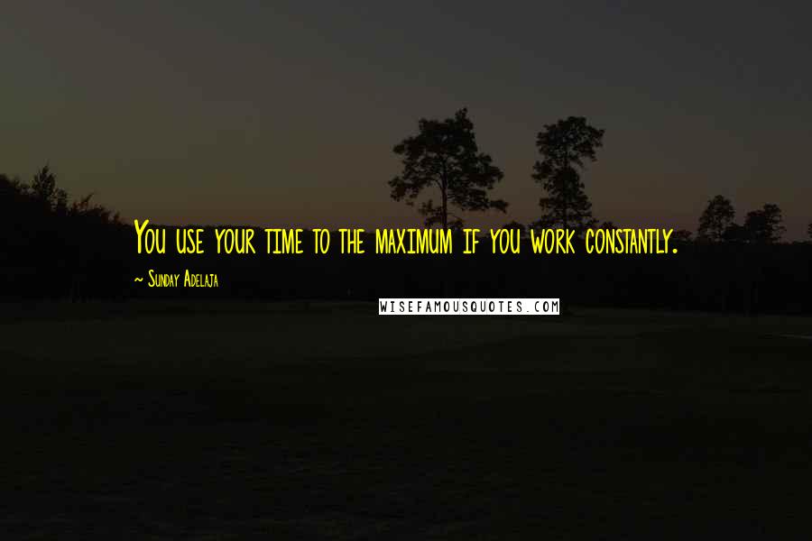 Sunday Adelaja Quotes: You use your time to the maximum if you work constantly.